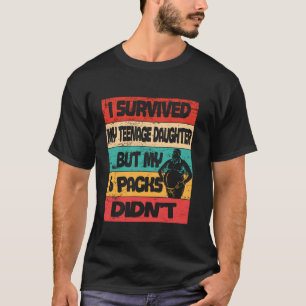 I Survived My Teenage Daughter But My 6 Packs Didn T-Shirt