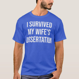 I Survived My Wifex27s Phd Dissertation Phd Disser T-Shirt