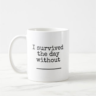 I survived the day without (blank) coffee mug