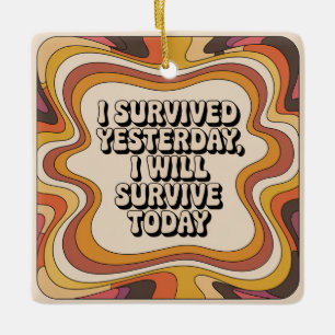 I Survived Yesterday, I Will Survive Today Ceramic Ornament