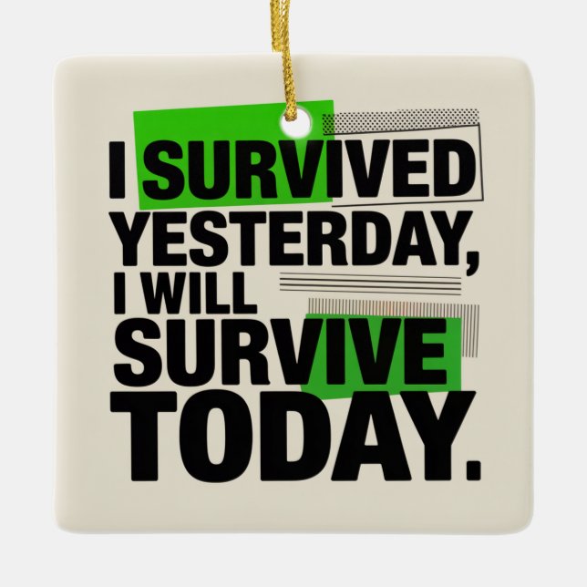 I Survived Yesterday, I Will Survive Today Ceramic Ornament (Front)