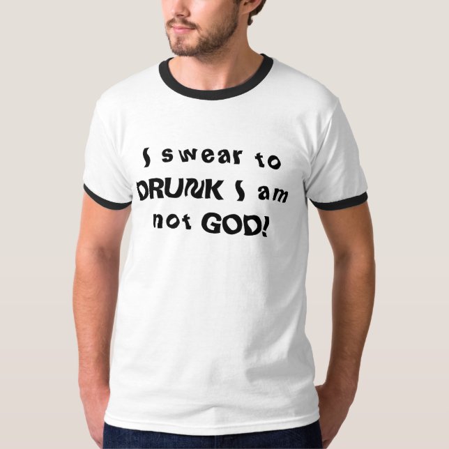 I swear to DRUNK I am not GOD! T-Shirt (Front)