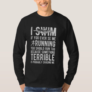 I SWIM IF YOU EVER SEE ME RUNNING YOU SHOULD RUN T T-Shirt