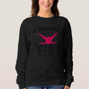 I Swim Like A Girl Try To Keep Up Swimming For A S Sweatshirt