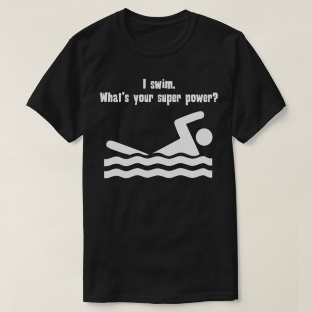 I Swim Whats Your Super Power  T-Shirt (Design Front)