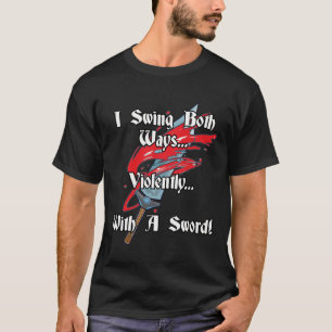 I swing both ways, violently, with a sword. T-Shirt