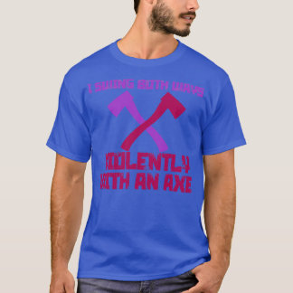 I Swing Both Ways Violently with an Ax 2 T-Shirt