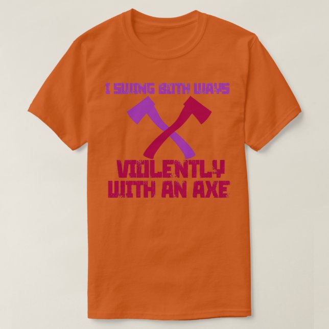 I Swing Both Ways Violently with an Ax 8 T-Shirt (Design Front)