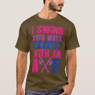I Swing Both Ways Violently With An Axe Bisexual F T-Shirt