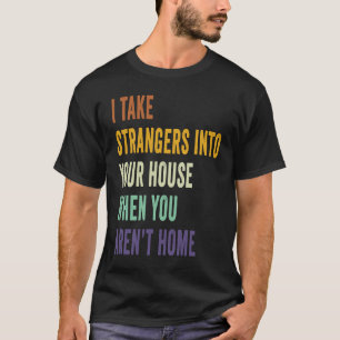 I Take Strangers Into Your House When You Arenu201 T-Shirt