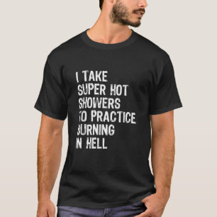 I Take Super Hot Showers To Practice Burning In He T-Shirt