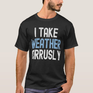 I Take Weather Cirrusly  Future Meteorologist T-Shirt