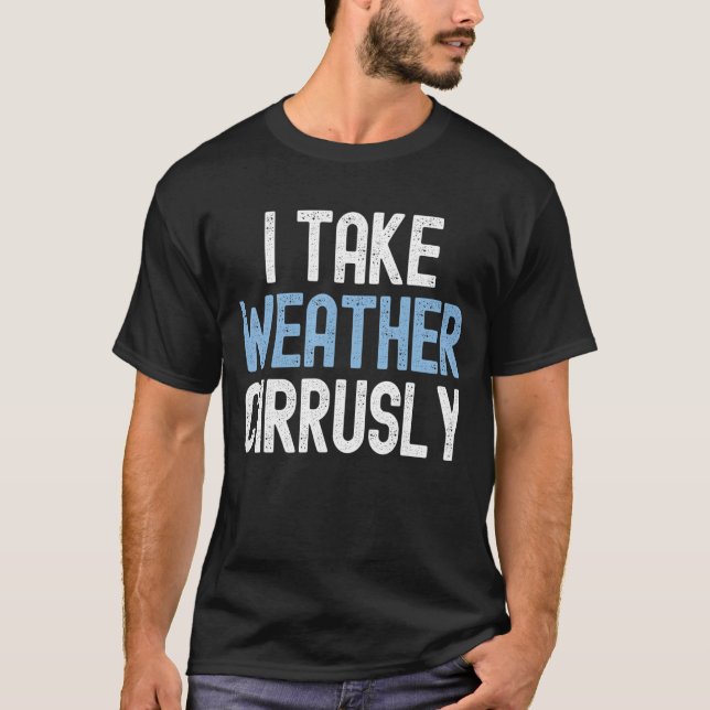 I Take Weather Cirrusly  Future Meteorologist T-Shirt (Front)