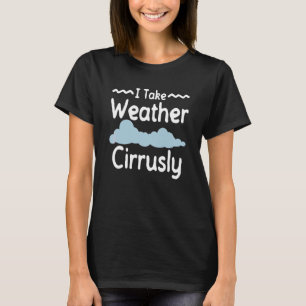 I Take Weather Cirrusly  Meteorologist Weatherman T-Shirt