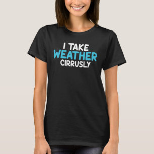 I Take Weather Cirrusly Meteorology Meteorologist T-Shirt