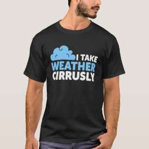 I Take Weather Cirrusly  Meteorology Saying T-Shirt