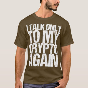 I Talk Only To My Crypto Again T-Shirt