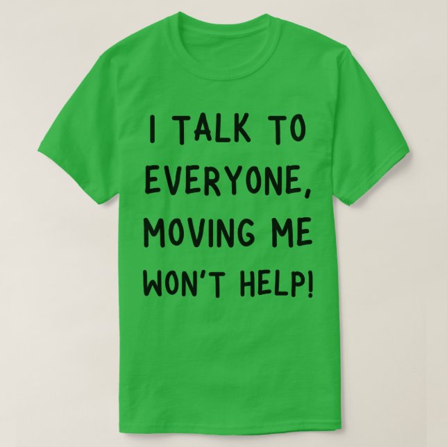 i talk to everyone moving me wont help 1 T-Shirt (Design Front)