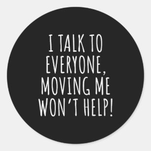 I Talk To Everyone Moving Me Won't Help Funny Sayi Classic Round Sticker
