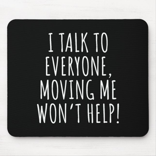 I Talk To Everyone Moving Me Won't Help Funny Sayi Mouse Pad (Front)