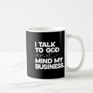I talk to god and mind my business simple quote coffee mug