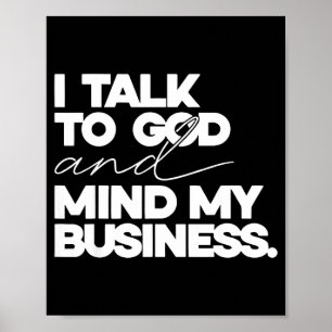 I talk to god and mind my business simple quote poster