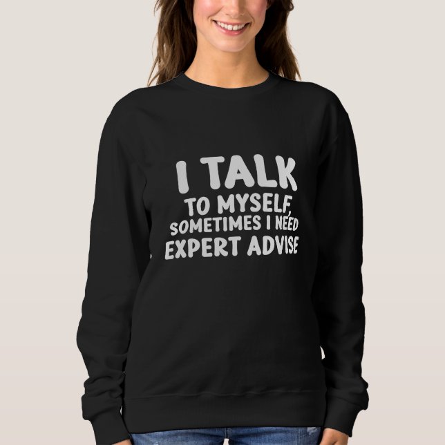 I talk to myself, sometimes I need expert advice Sweatshirt (Front)