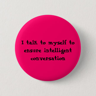 I talk to myself to ensure intelligent conversa... 6 cm round badge