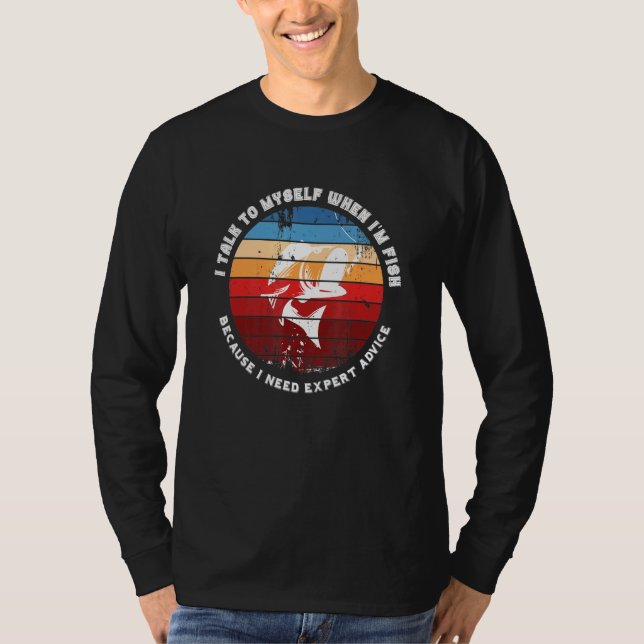 I Talk To Myself When Im Fish Because I Need Exper T-Shirt (Front)