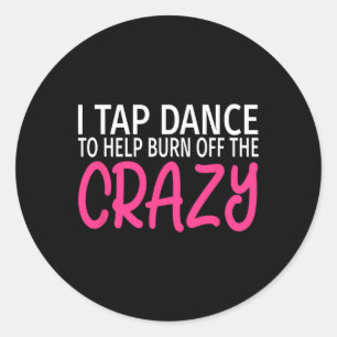 I Tap Dance To Burn Off The Crazy - Tap Dancer Classic Round Sticker