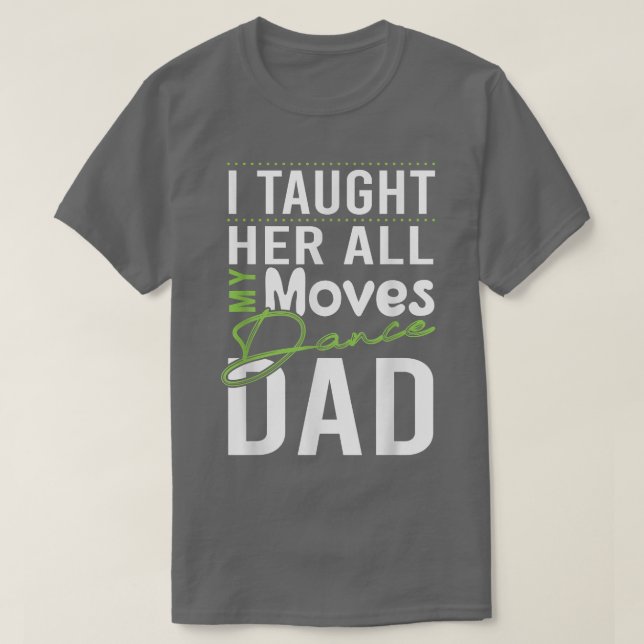 I Taught Her All My Moves Dance Dad  T-Shirt (Design Front)