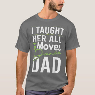 I Taught Her All My Moves Dance Dad  T-Shirt