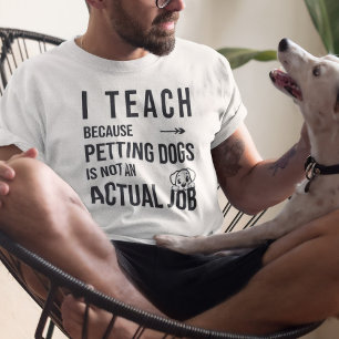I Teach Because Petting Dogs Is Not an Actual Job T-Shirt