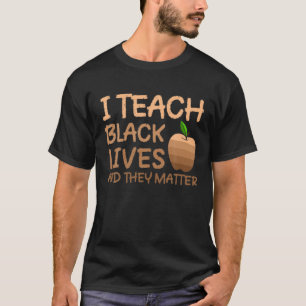 I Teach Black Lives And They Matter Black History T-Shirt