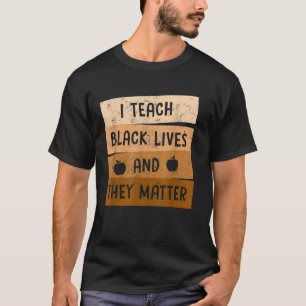 I Teach Black Lives And They Matter Black History T-Shirt