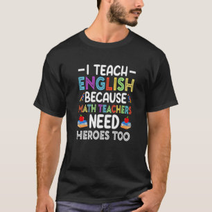 I Teach English Because Math Teachers Need Heroes  T-Shirt