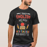 I Teach English Because Math Teachers Need Heroes  T-Shirt<br><div class="desc">I Teach English Because Math Teachers Need Heroes Too</div>