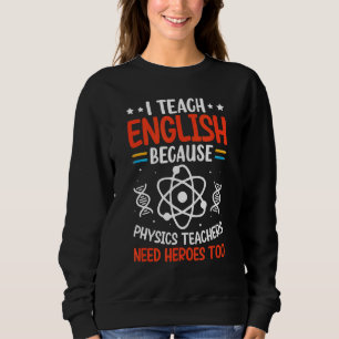 I Teach English Because Physics Teachers Need Hero Sweatshirt