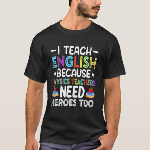 I Teach English Because Physics Teachers Need Hero T-Shirt