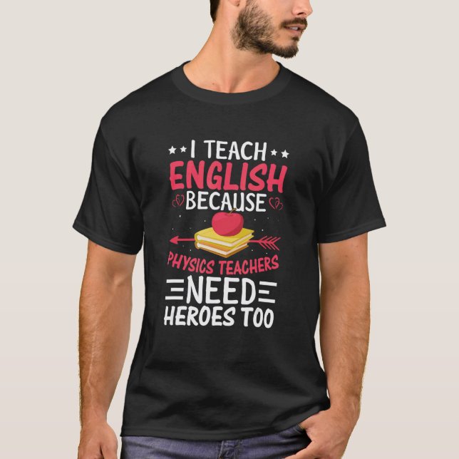 I Teach English Because Physics Teachers Need Hero T-Shirt (Front)