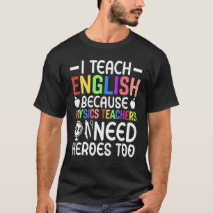 I Teach English Because Physics Teachers Need Hero T-Shirt