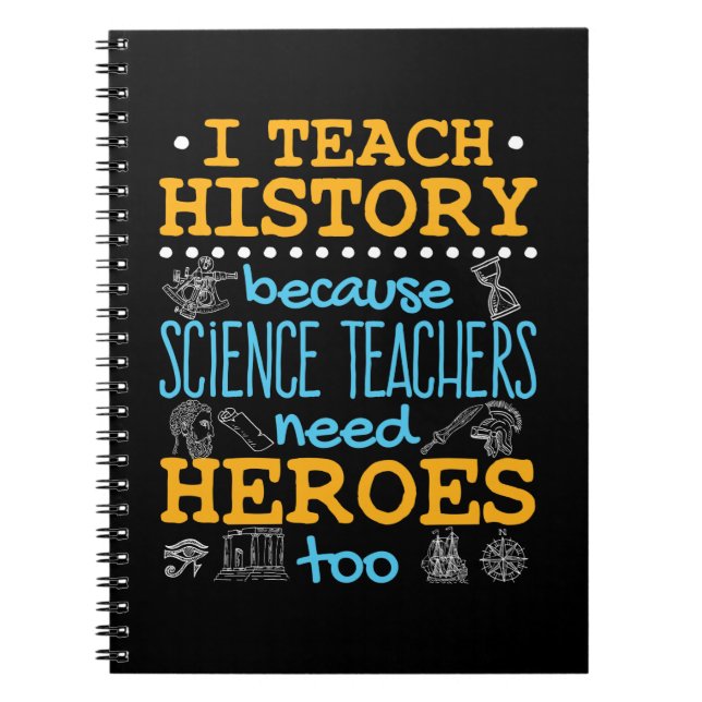 I Teach History Because Science Teachers Heroes Notebook (Front)