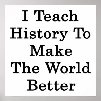 I Teach History To Make The World Better Poster