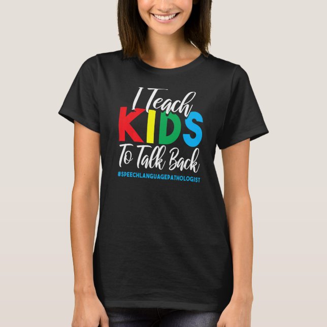 I Teach Kids To Talk Back  Speech Language Patholo T-Shirt (Front)