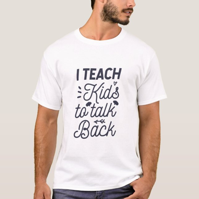 I Teach Kids To Talk Back T-Shirt (Front)
