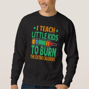 I Teach Little Kids To Burn The Extra Calories  Te Sweatshirt