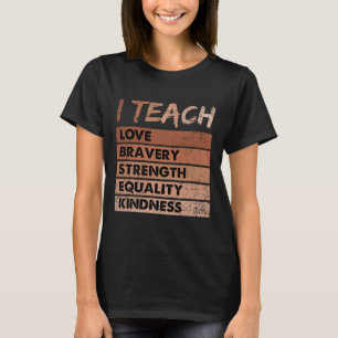 I Teach Love Bravery Strength Black History Month  T-Shirt