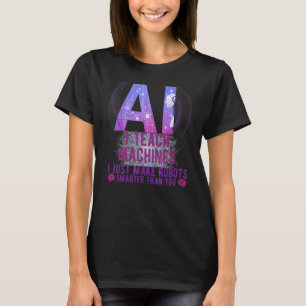 I Teach Machines AI Machine Learning Artificial In T-Shirt