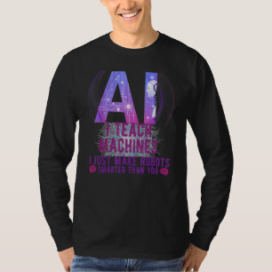 I Teach Machines AI Machine Learning Artificial In T-Shirt
