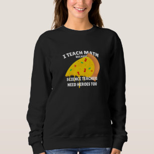 I Teach Math Because Science Teachers Heroes Need  Sweatshirt